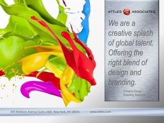 244 Madison Avenue Suite 1460 New York, NY 10016 www.attles.com
We are a
creative splash
of global talent.
Offering the
right blend of
design and
branding.
Creative Design
Branding Solutions
 