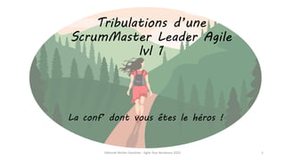 Tribulations d’une
ScrumMaster Leader Agile
lvl 1
La conf’ dont vous êtes le héros !
Déborah Muller-Gauthier - Agile Tour Bordeaux 2022 1
 