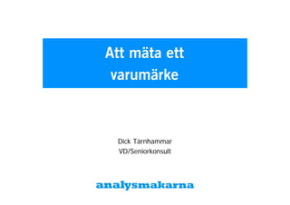 Att mäta ett
 varumärke



 Dick Tärnhammar
 VD/Seniorkonsult
 