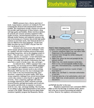 IM&M customers have a diverse spectrum of
needs. Large business customers are looking for the most
technologically advanced telecommunications network
available. Key requirements include a feature-rich network
thatprovides rapid deployment ofthesefeatures, along
with high quality and flexibility. Robust interfaces between
the network and customer premises equipment (CPE),
smaller locations, and international locations are critical.
Although smaller business and residential customers also
want anincreasing set offeatures that provide high-quality
solutions to meet theirneeds, theirfinancial decision cri-
teriaare different from large businesses. (Inthisissue,
Bulfer describes the trial ofAT&T's Pay-per-View Ser-
vice.'anadvanced service.)
Customers also needservices that provide infor-
mation storage and processing inthe marketplace. Soon,
the capability will existto perform advanced information
processing transactions, such as the shopping scenario in
Panell. This will createa needfor AT&T's customers-
business, industry, or consumer-to have information man-
agement that encompasses the generation, collection,
storage, processing, and transfer ofinformation thatorigi-
nates from a variety ofmedia (voice, data, and image).
Asindicated above, AT&T's customers have a rap-
idly evolving, everincreasing needfor IM&M capabilities.
Thecompetitive and regulatory context inwhich AT&T
must respond to thesecustomer needs isalso evolving.
Historically, AT&T hasbeenthe clear technological and
service leader inthe telecommunications field. Since
divestiture, competition hasgrown rapidly. AT&T faces
strong competitive challenges from several interexchange
carriers who continue to invest heavily to upgrade their
networks. Thesecompetitive challenges will make it
increasingly important forAT&T's network to provide
advanced features and high functionality end-to-end solu-
tions quickly and effectively, inresponse to customer
needs for voice, data, and image handling. One step that
we are taking to allow rapid implementation ofnew service
concepts is the ASQIC (Advanced Services Quick Imple-
mentation Capability) program thatBraunstein, Burton,
Alpha Corp.
Bank Co.
InternationaI
Corp.
Panel 1. Future shopping scenario
Scenario: Customerpurchases anitemfrom Alpha Corp.
1. Customer telephones Alpha Corp..andselectsSales
Department at the.automated prompt.
2.• Customer looks through the on-line catalog and
selectsanitem.
3. Alpha Corp. prices theitemandprompts forthe
paymentmethod.
4. Alpha Corp. alsochecks inventory onthe item,
finds it is low; andelectronically notifies itsJapa-
neseplant, International Corp., toproduce and ship
more.
5.. Customer requests electronic transfer offunds
from Bank Co.
6. Alpha Corp. andBank Co. determine authorization
inrealtime.
7. Customer gives hisor her authorization code inreal
time, Alpha Corp. accepts payment, and customer
disconnects.
and McNabb describe- inthisissue.
Regulatory requirements have constrained AT&T's
ability to meetthe full range ofcustomer needs, particu-
larly inthe areaofprotocol processing and enhanced
services. However, the regulatory environment has
3
 