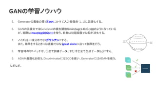 GANѧΥϥ
5. GeneratorΌӤTanhˤ[-1, 1]Ҏ롣
6. GANԪՓĤǤGeneratorΓpʧvmin(log(1-D(G(z)))Τ褦ˤʤäƤ
gH max(log(D(G(z)))ʹǰߤϳڶAǹ䤬ʧ롣
7. ΥzһֲǤʤˤ롣
ޤag򤹤ȤˤֱǤϤʤgreat circleؤäagФ
8. ѧrΥߥ˥ХåϡȫӖǩ`xޤϢȫɥǩ`G(z)ˤ롣
9. ADAMmʹDiscriminatorˤSGDʹGeneratorˤADAMʹ
ʤɤʤɡ
 