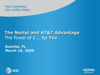 The Nortel and AT&T Advantage The Power of 2 … for  You Sunrise, FL  March 10, 2009 