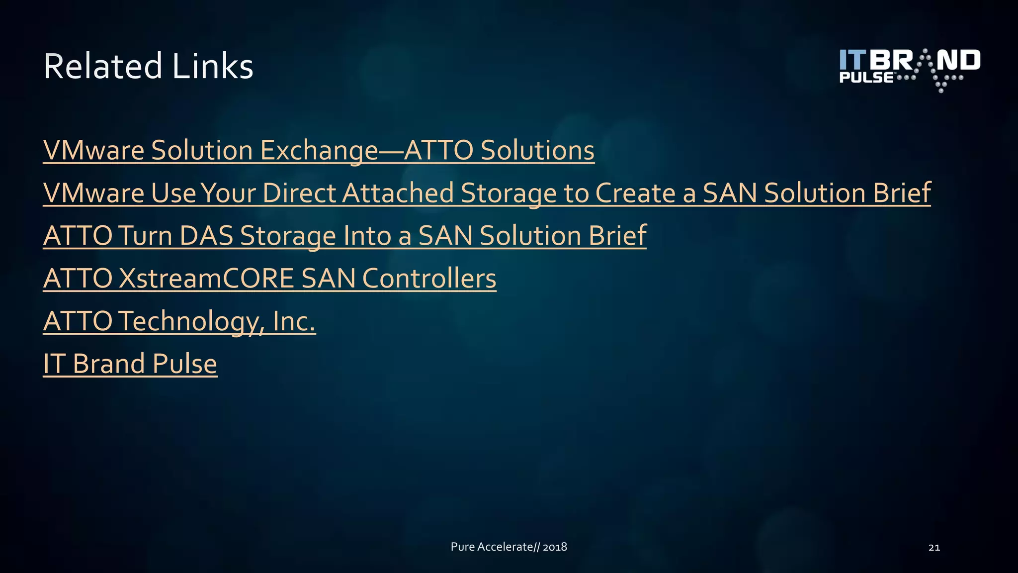 VMware Solution Exchange—ATTO Solutions
VMware UseYour Direct Attached Storage to Create a SAN Solution Brief
ATTOTurn DAS Storage Into a SAN Solution Brief
ATTO XstreamCORE SAN Controllers
ATTOTechnology, Inc.
IT Brand Pulse
