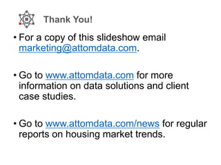 Thank You!
• For a copy of this slideshow email
marketing@attomdata.com.
• Go to www.attomdata.com for more
information on data solutions and client
case studies.
• Go to www.attomdata.com/news for regular
reports on housing market trends.
 