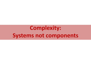 Complexity:
Systems not components
 