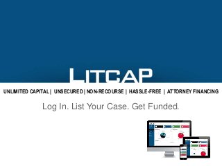UNLIMITED CAPITAL | UNSECURED | NON-RECOURSE | HASSLE-FREE | ATTORNEY FINANCING
Log In. List Your Case. Get Funded.
 
