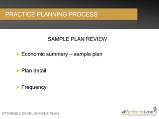 ATTORNEY DEVELOPMENT PLAN
SAMPLE PLAN REVIEW
 Economic summary – sample plan
 Plan detail
 Frequency
PRACTICE PLANNING PROCESS
 
