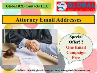 Global B2B Contacts LLC
816-286-4114|info@globalb2bcontacts.com| www.globalb2bcontacts.com
Attorney Email Addresses
Special
Offer!!!
One Email
Campaign
Free
 