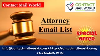 Attorney
Email List
info@contactmailworld.com / http://contactmailworld.com/
+1-816-463- 8133
Contact Mail World
 