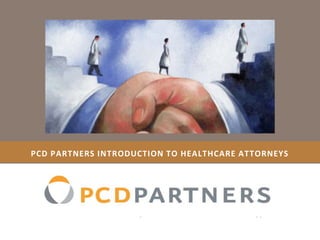 PCD PARTNERS introduction TO HEALTHCARE ATTORNEYS 