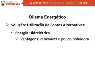 Dilema Energético
 Solução: Utilização de Fontes Alternativas:
• Energia Hidrelétrica
 Vantagens: renovável e pouco poluidora
 