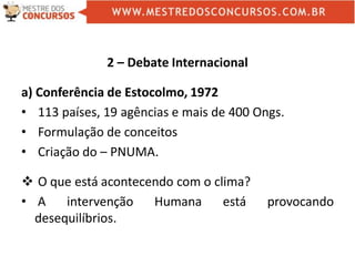 2 – Debate Internacional
a) Conferência de Estocolmo, 1972
• 113 países, 19 agências e mais de 400 Ongs.
• Formulação de conceitos
• Criação do – PNUMA.
 O que está acontecendo com o clima?
• A intervenção Humana está provocando
desequilíbrios.
 