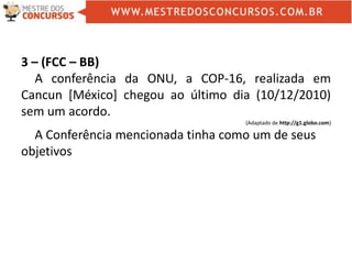 3 – (FCC – BB)
A conferência da ONU, a COP-16, realizada em
Cancun [México] chegou ao último dia (10/12/2010)
sem um acordo.
(Adaptado de http://g1.globo.com)
A Conferência mencionada tinha como um de seus
objetivos
 