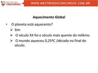 Aquecimento Global
• O planeta está aquecento?
 Sim
 O século XX foi o século mais quente do milênio.
 O mundo aqueceu 0,25ºC /década no final do
século.
 