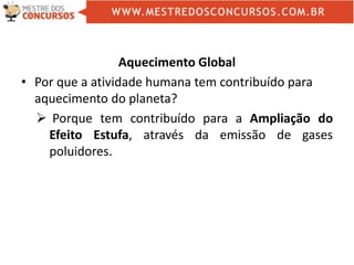 Aquecimento Global
• Por que a atividade humana tem contribuído para
aquecimento do planeta?
 Porque tem contribuído para a Ampliação do
Efeito Estufa, através da emissão de gases
poluidores.
 