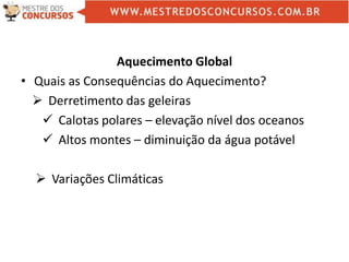 Aquecimento Global
• Quais as Consequências do Aquecimento?
 Derretimento das geleiras
 Calotas polares – elevação nível dos oceanos
 Altos montes – diminuição da água potável
 Variações Climáticas
 