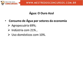 Água: O Ouro Azul
• Consumo de Água por setores da economia
 Agropecuária 69%;
 Indústria com 21% ,
 Uso domésticos com 10%.
 