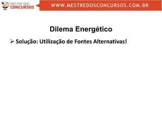 Dilema Energético
 Solução: Utilização de Fontes Alternativas!
 