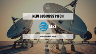 NEW BUSINESS PITCH
Mobilizing Your World
AT&T
 