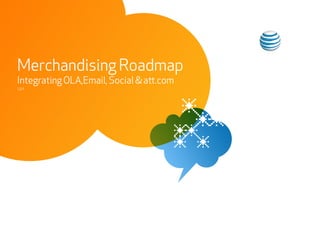 Merchandising Roadmap
Integrating OLA,Email, Social & att.com
1.3.11
 