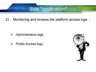 Side "application"
2) Monitoring and reviews the platform access logs :
 Administrators logs
 Public Access logs,
 