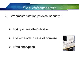 Side «Webmaster»
2) Webmaster station physical security :
 Using an anti-theft device
 System Lock in case of non-use
 Data encryption
 