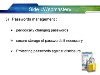 Side «Webmaster»
3) Passwords management :
 periodically changing passwords
 secure storage of passwords if necessary
 Protecting passwords against disclosure
 