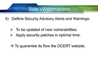 Side «Webmaster»
5) Defline Security Advisory Alerts and Warnings:
 To be updated of new vulnerabilities.
 Apply security patches in optimal time.
 To guarantee its flow the OCERT website.
 