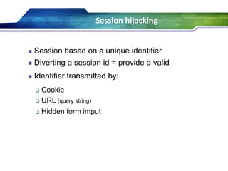 60
 Identifier transmitted by:
 Cookie
 URL (query string)
 Hidden form imput
Session hijacking
 Session based on a unique identifier
 Diverting a session id = provide a valid
 