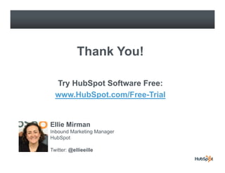Thank You!

  Try HubSpot Software Free:
           p
  www.HubSpot.com/Free-Trial


Ellie Mirman
Inbound Marketing Manager
HubSpot

Twitter: @ellieeille
 