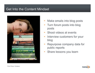 Get Into the Content Mindset


                        • Make emails into blog posts
                        • Turn forum ...