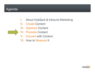 Agenda


         I.     About HubSpot & Inbound Marketing
         II.    Create Content
         III.   Optimize Content...