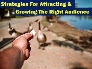 Strategies For Attracting &
     Growing The Right Audience




                             1
 