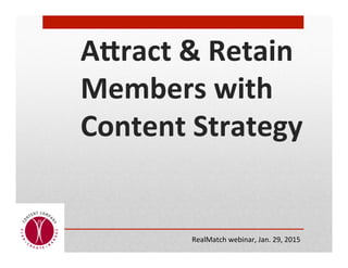 A"ract	
  &	
  Retain	
  
Members	
  with	
  
Content	
  Strategy	
  
RealMatch	
  webinar,	
  Jan.	
  29,	
  2015	
  
 