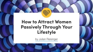 How to Attract Women
Passively Through Your
Lifestyle
by Julian Reisinger
 