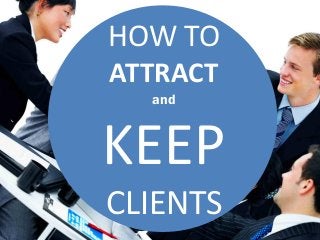 HOW TO
ATTRACT
and
KEEP
CLIENTS
 