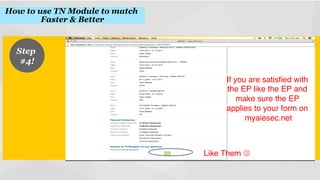 How to use TN Module to match
Faster & Better
!

Step
#4!
!
If you are satisﬁed with
the EP like the EP and
make sure the EP
applies to your form on
myaiesec.net
!

Like Them J!

 