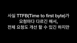 TTFB(Time to ﬁrst byte)
,
 