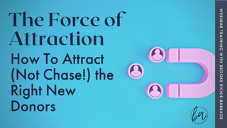 The Force of
Attraction
WEBINAR
TRAINING
WITH
BROOKE
RICHIE-BABBAGE
How To Attract
(Not Chase!) the
Right New
Donors
 