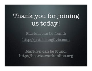 Thank you for joining
us today!
Patricia can be found:
http://patriciaogilvie.com
Mari-lyn can be found:
http://heartatworkonline.org