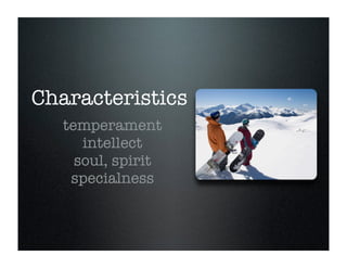 Characteristics
temperament
intellect
soul, spirit
specialness