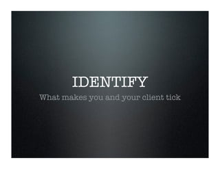 IDENTIFY
What makes you and your client tick