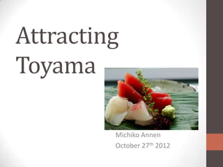 Attracting
Toyama

         Michiko Annen
         October 27th 2012
 