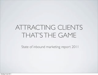 ATTRACTING CLIENTS
                         THAT’S THE GAME
                        State of inbound marketing report 2011




dinsdag 19 juli 2011
 