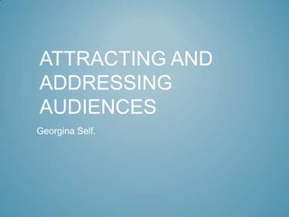 ATTRACTING AND
ADDRESSING
AUDIENCES
Georgina Self.
 