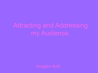 Attracting and Addressing my Audience. Imogen Ault 