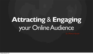 Attracting & Engaging
                         your Online Audience
                                        by Marco Ayuso




Monday, May 30, 2011
 