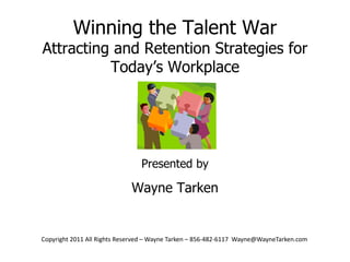 Winning the Talent WarAttracting and Retention Strategies for Today’s Workplace Presented by Wayne Tarken 