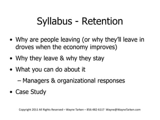 Syllabus - RetentionWhy are people leaving (or why they’ll leave in droves when the economy improves)Why they leave & why they stayWhat you can do about itManagers & organizational responsesCase Study