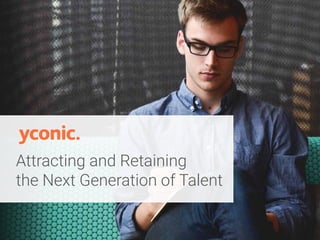 Attracting and Retaining
the Next Generation of Talent
 